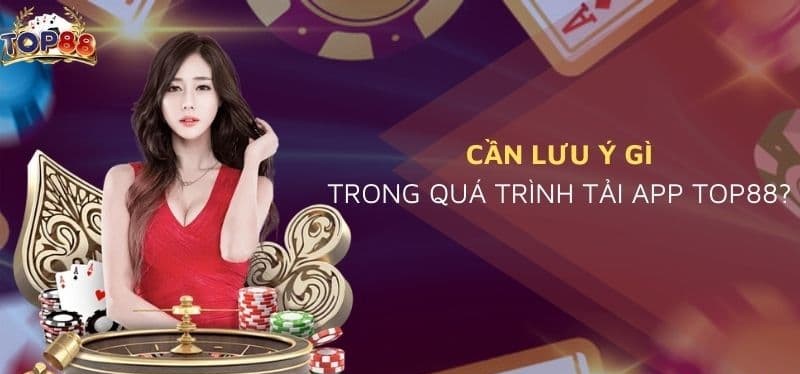 Lưu ý quan trọng khi tải app chơi game Top88